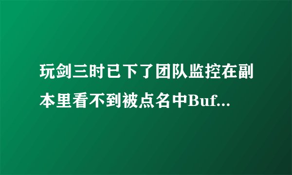 玩剑三时已下了团队监控在副本里看不到被点名中Buff的标记