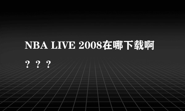 NBA LIVE 2008在哪下载啊 ？？？