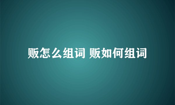 贩怎么组词 贩如何组词