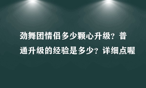 劲舞团情侣多少颗心升级？普通升级的经验是多少？详细点喔