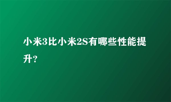 小米3比小米2S有哪些性能提升？
