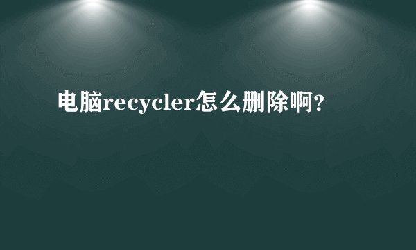 电脑recycler怎么删除啊？