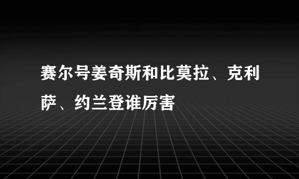 赛尔号姜奇斯和比莫拉、克利萨、约兰登谁厉害