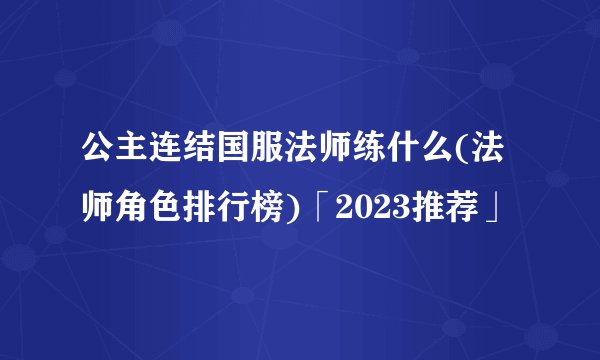 公主连结国服法师练什么(法师角色排行榜)「2023推荐」