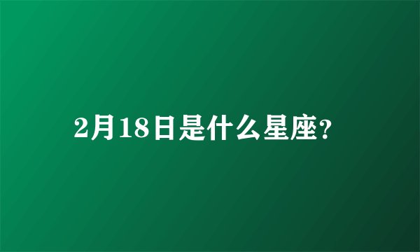2月18日是什么星座？