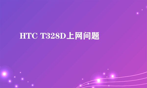 HTC T328D上网问题