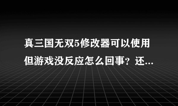真三国无双5修改器可以使用但游戏没反应怎么回事？还有修改器的游戏路径怎么设？谢谢了