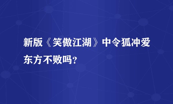 新版《笑傲江湖》中令狐冲爱东方不败吗？