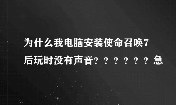 为什么我电脑安装使命召唤7后玩时没有声音？？？？？？急