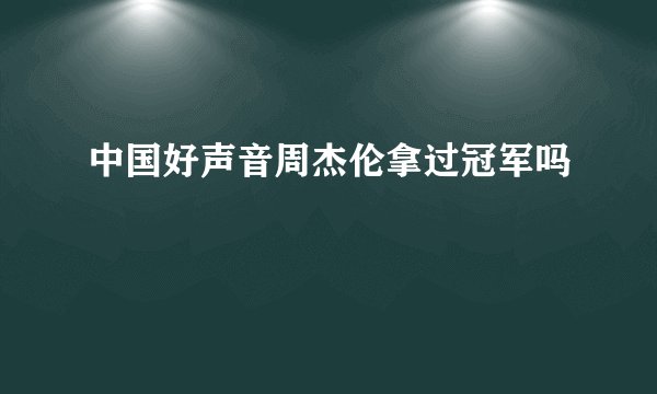 中国好声音周杰伦拿过冠军吗