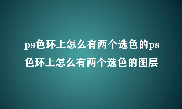 ps色环上怎么有两个选色的ps色环上怎么有两个选色的图层