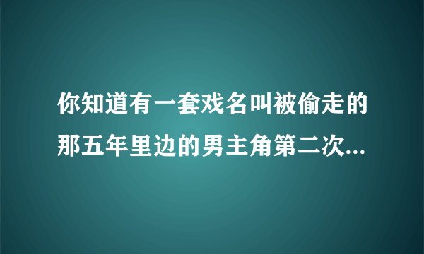 你知道有一套戏名叫被偷走的那五年里边的男主角第二次求婚时的歌名吗? 就是有一大群人跳舞的时候!