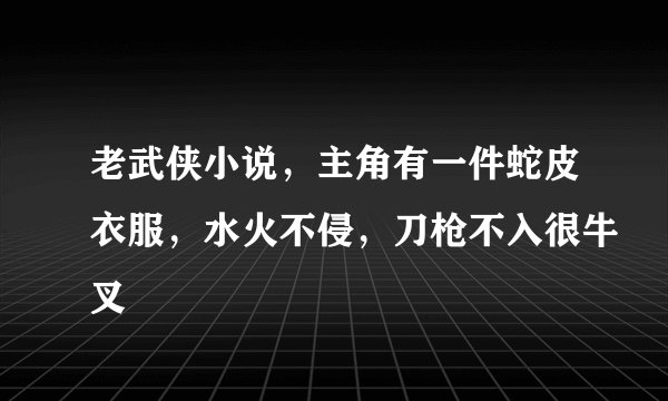老武侠小说，主角有一件蛇皮衣服，水火不侵，刀枪不入很牛叉