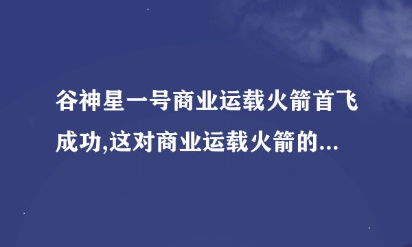 谷神星一号商业运载火箭首飞成功,这对商业运载火箭的未来重要吗?_百度...