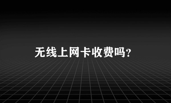 无线上网卡收费吗？