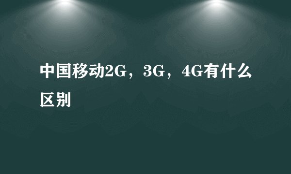 中国移动2G，3G，4G有什么区别