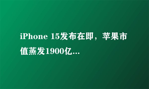 iPhone 15发布在即，苹果市值蒸发1900亿，会否提振股价？