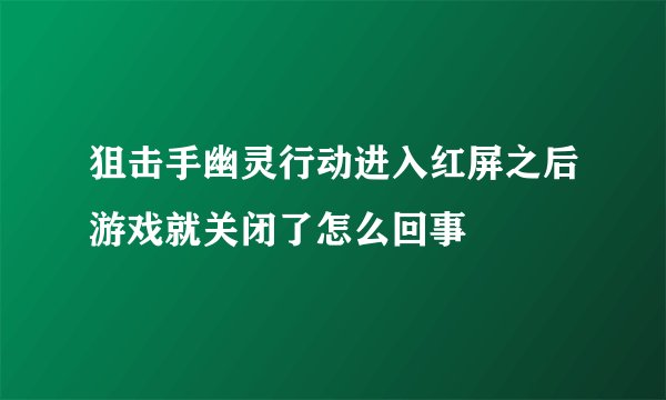 狙击手幽灵行动进入红屏之后游戏就关闭了怎么回事