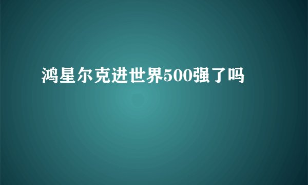 鸿星尔克进世界500强了吗