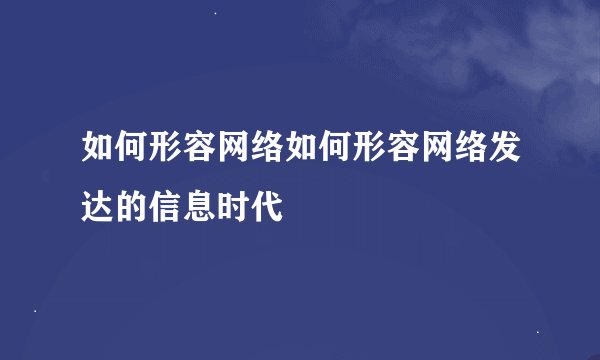 如何形容网络如何形容网络发达的信息时代