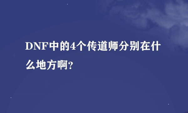 DNF中的4个传道师分别在什么地方啊？