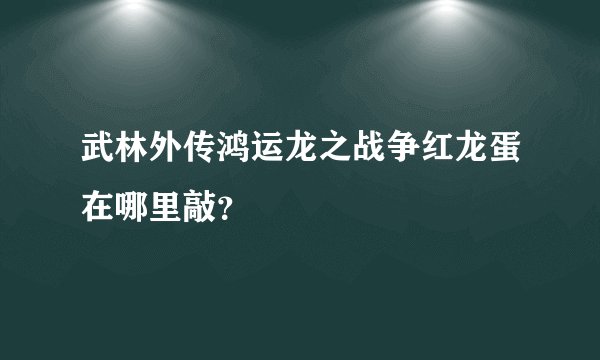 武林外传鸿运龙之战争红龙蛋在哪里敲？
