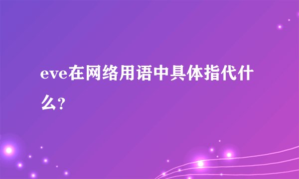 eve在网络用语中具体指代什么？