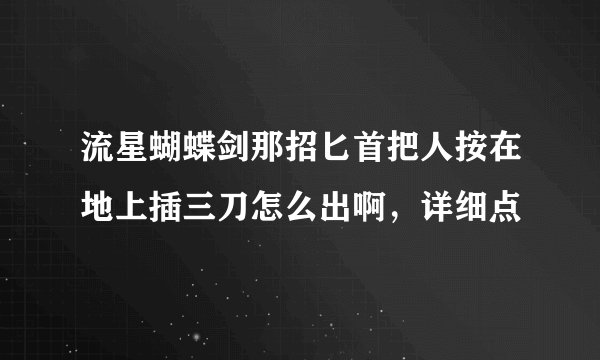 流星蝴蝶剑那招匕首把人按在地上插三刀怎么出啊，详细点