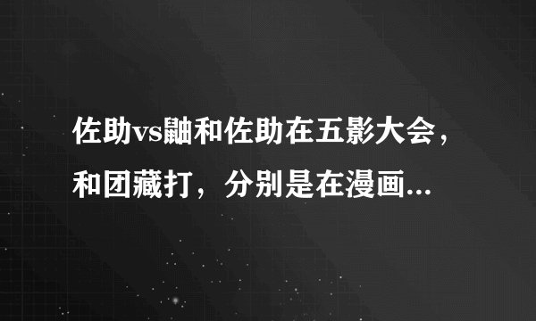 佐助vs鼬和佐助在五影大会，和团藏打，分别是在漫画的第几卷？