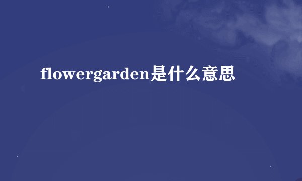 flowergarden是什么意思
