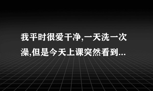 我平时很爱干净,一天洗一次澡,但是今天上课突然看到一次跳蚤在我身上,这是为什么阿 ?