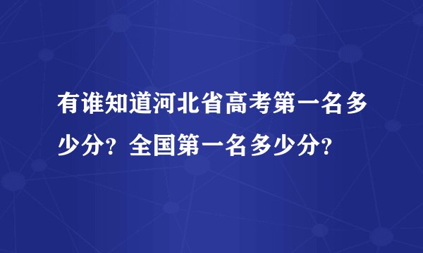 有谁知道河北省高考第一名多少分？全国第一名多少分？