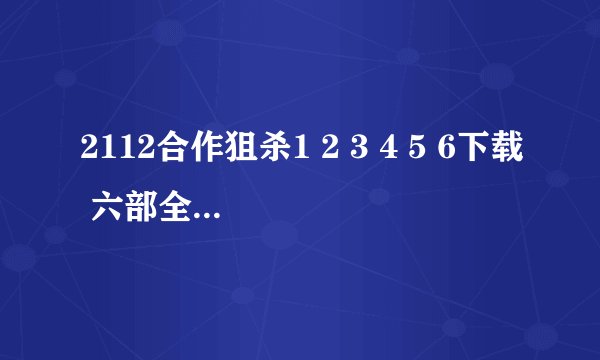 2112合作狙杀1 2 3 4 5 6下载 六部全要swf格式
