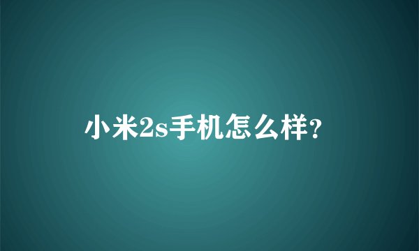 小米2s手机怎么样？