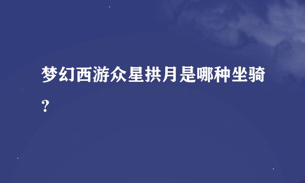 梦幻西游众星拱月是哪种坐骑？