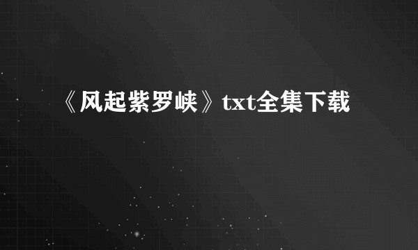 《风起紫罗峡》txt全集下载