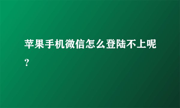 苹果手机微信怎么登陆不上呢？