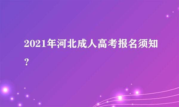 2021年河北成人高考报名须知？