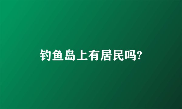 钓鱼岛上有居民吗?
