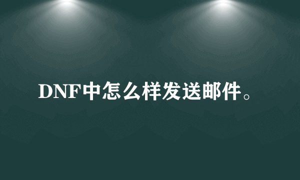 DNF中怎么样发送邮件。