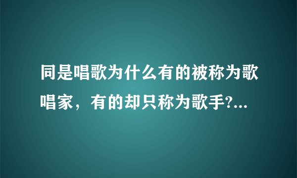 同是唱歌为什么有的被称为歌唱家，有的却只称为歌手?两者有什么区别？