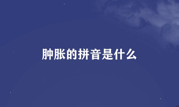 肿胀的拼音是什么