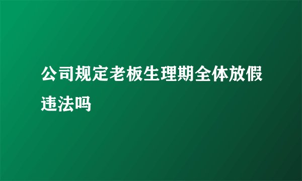公司规定老板生理期全体放假违法吗