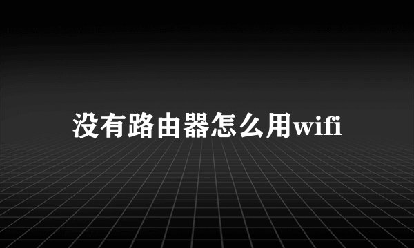 没有路由器怎么用wifi
