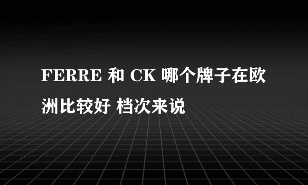 FERRE 和 CK 哪个牌子在欧洲比较好 档次来说