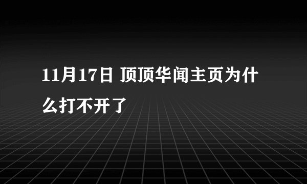 11月17日 顶顶华闻主页为什么打不开了