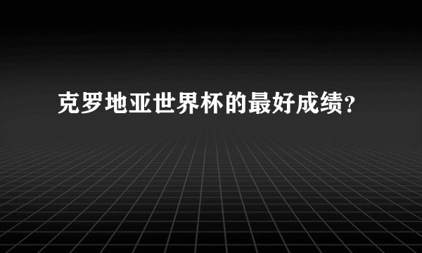 克罗地亚世界杯的最好成绩？