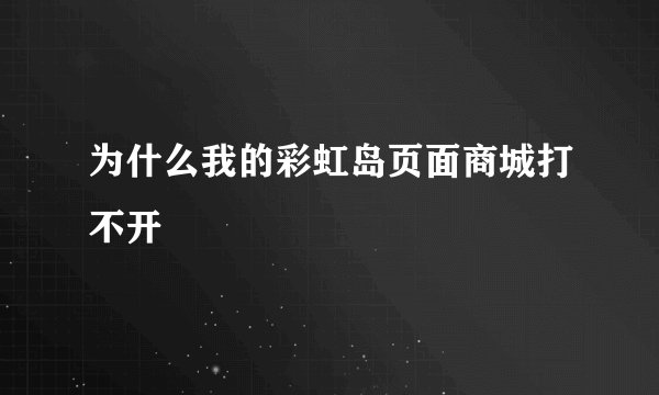 为什么我的彩虹岛页面商城打不开