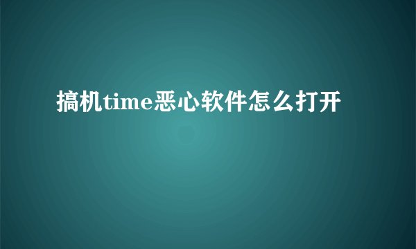 搞机time恶心软件怎么打开