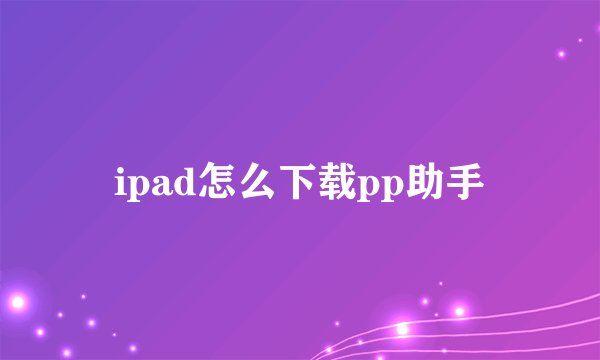 ipad怎么下载pp助手